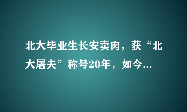北大毕业生长安卖肉，获“北大屠夫”称号20年，如今怎么样？