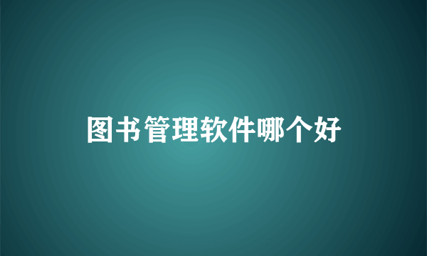 图书管理软件哪个好