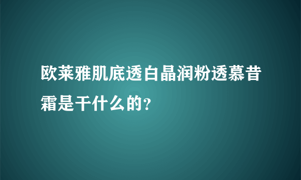 欧莱雅肌底透白晶润粉透慕昔霜是干什么的？