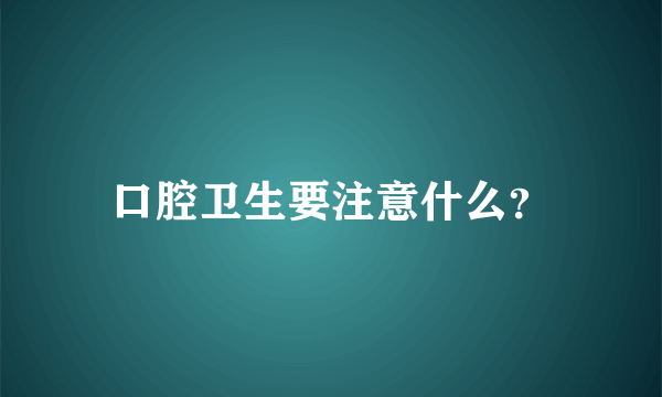 口腔卫生要注意什么？