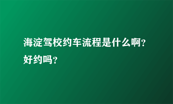 海淀驾校约车流程是什么啊？好约吗？