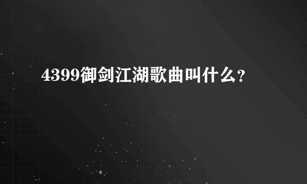 4399御剑江湖歌曲叫什么？
