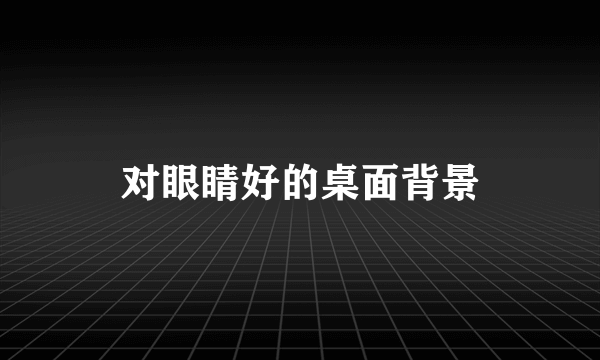 对眼睛好的桌面背景