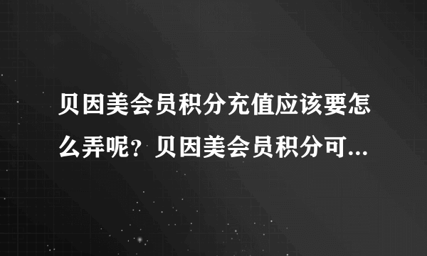 贝因美会员积分充值应该要怎么弄呢？贝因美会员积分可以兑换什么