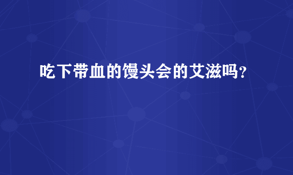 吃下带血的馒头会的艾滋吗？