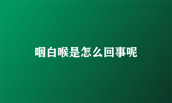 咽白喉是怎么回事呢