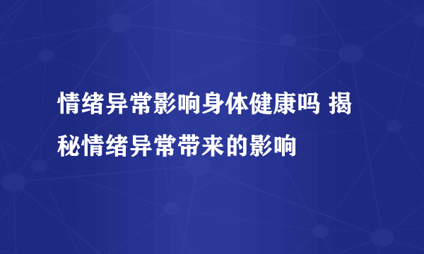 情绪异常影响身体健康吗 揭秘情绪异常带来的影响