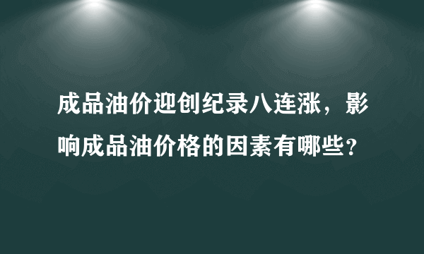 成品油价迎创纪录八连涨，影响成品油价格的因素有哪些？