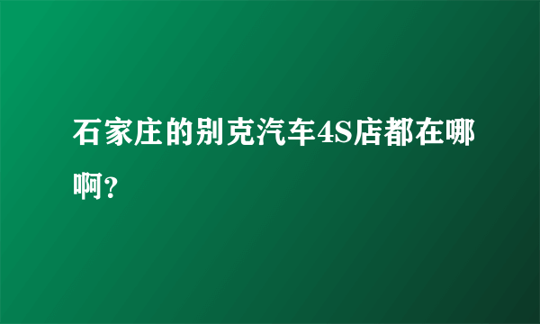 石家庄的别克汽车4S店都在哪啊？