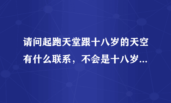 请问起跑天堂跟十八岁的天空有什么联系，不会是十八岁的天空第二部吧?