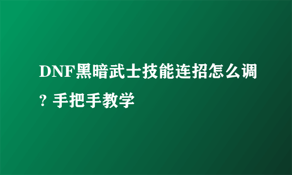 DNF黑暗武士技能连招怎么调? 手把手教学