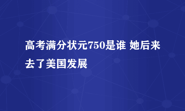 高考满分状元750是谁 她后来去了美国发展