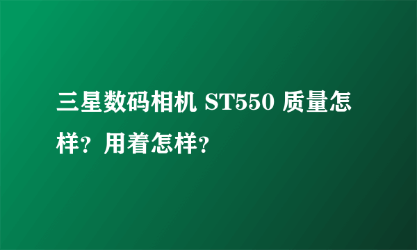三星数码相机 ST550 质量怎样？用着怎样？
