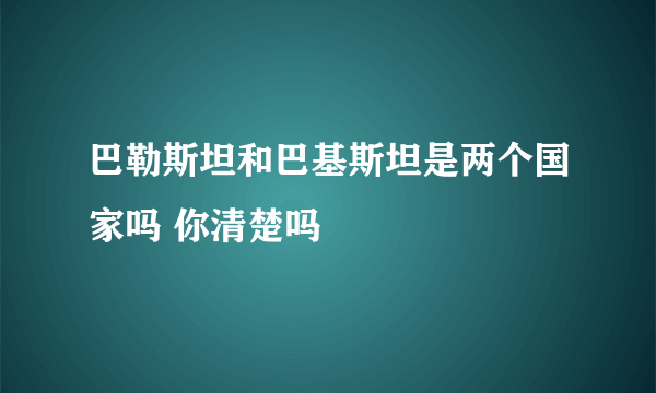 巴勒斯坦和巴基斯坦是两个国家吗 你清楚吗