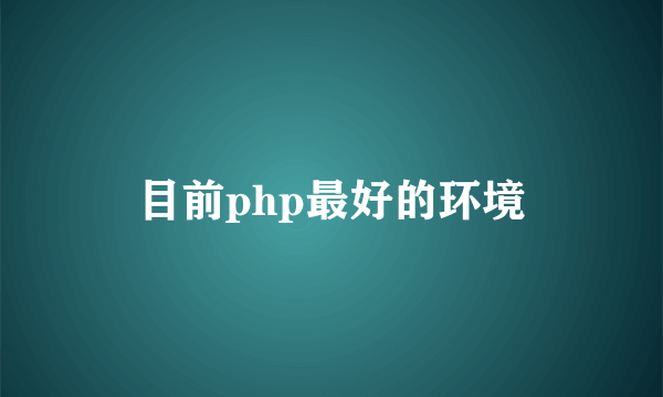 目前php最好的环境