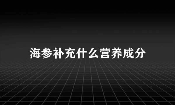 海参补充什么营养成分