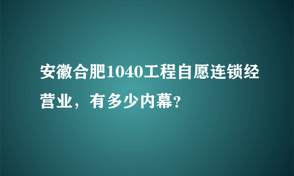 安徽合肥1040工程自愿连锁经营业，有多少内幕？