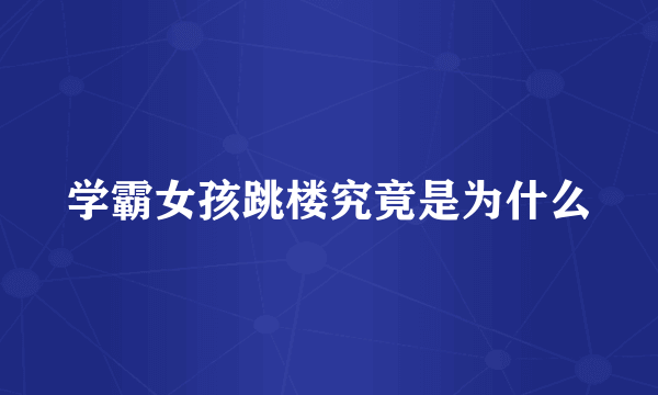 学霸女孩跳楼究竟是为什么