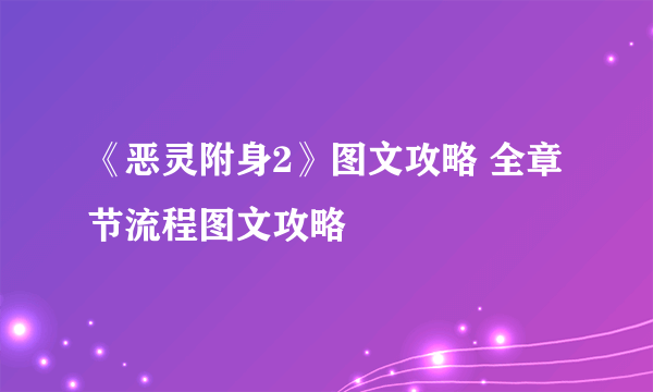 《恶灵附身2》图文攻略 全章节流程图文攻略