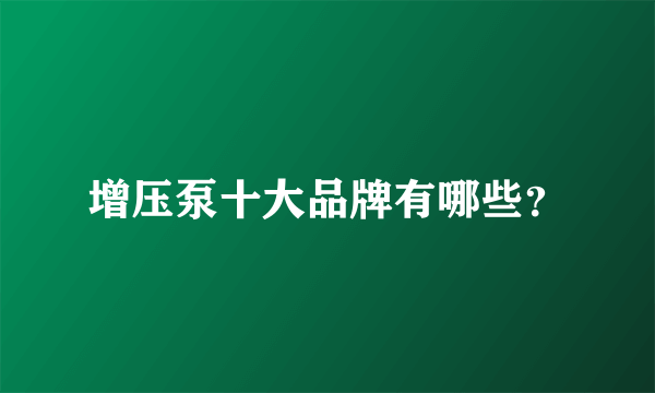 增压泵十大品牌有哪些？