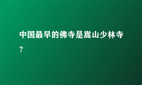 中国最早的佛寺是嵩山少林寺？
