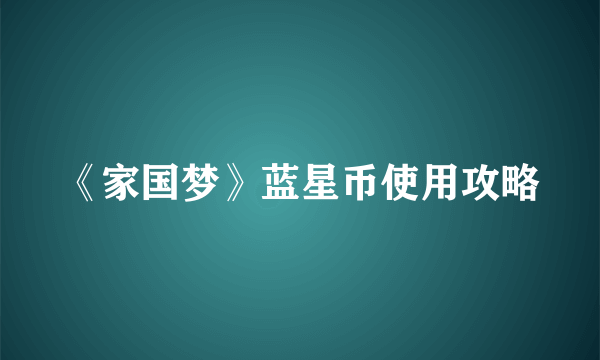 《家国梦》蓝星币使用攻略