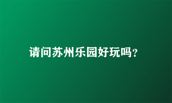 请问苏州乐园好玩吗？