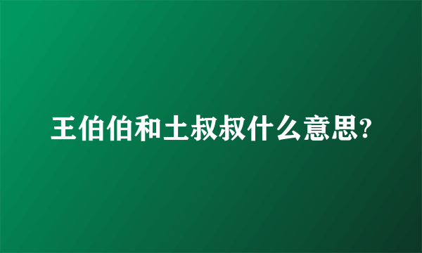 王伯伯和土叔叔什么意思?