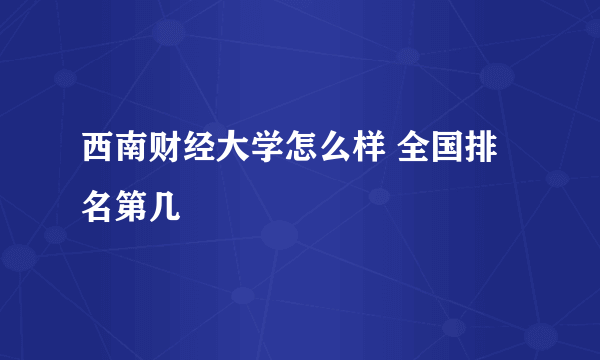 西南财经大学怎么样 全国排名第几