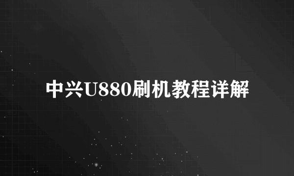 中兴U880刷机教程详解