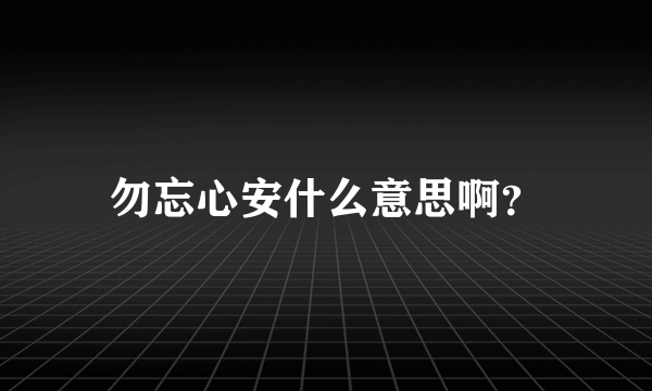 勿忘心安什么意思啊？