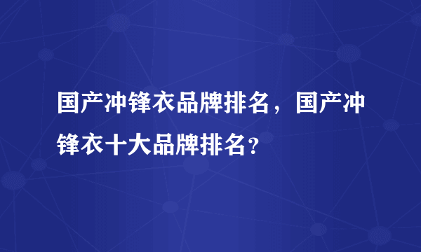 国产冲锋衣品牌排名，国产冲锋衣十大品牌排名？