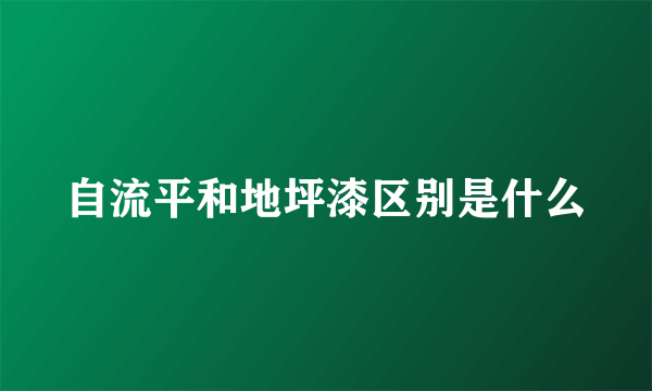 自流平和地坪漆区别是什么