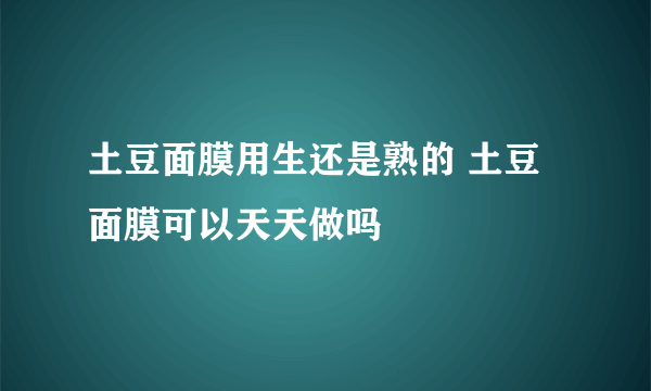 土豆面膜用生还是熟的 土豆面膜可以天天做吗