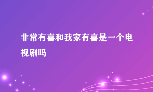 非常有喜和我家有喜是一个电视剧吗