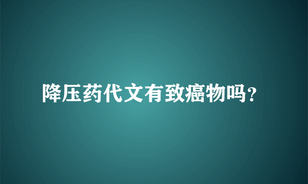 降压药代文有致癌物吗？