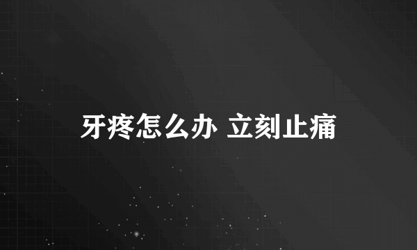 牙疼怎么办 立刻止痛