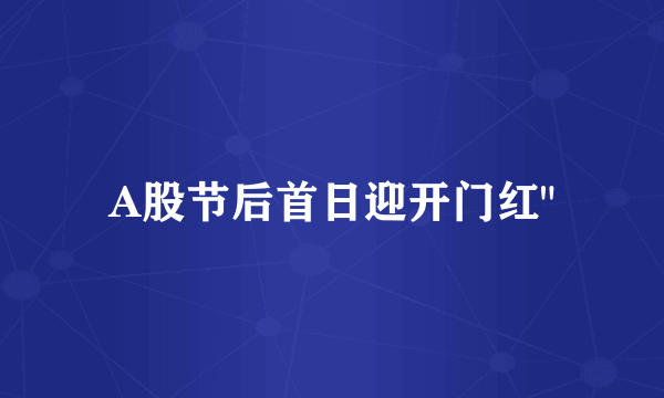 A股节后首日迎开门红