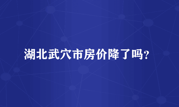 湖北武穴市房价降了吗？