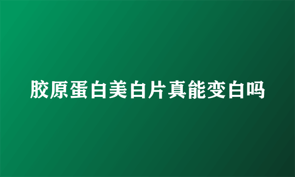 胶原蛋白美白片真能变白吗