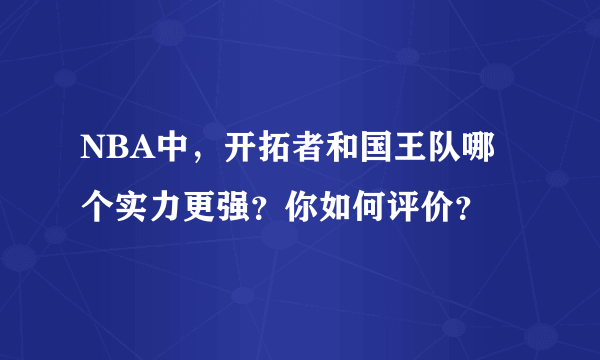 NBA中，开拓者和国王队哪个实力更强？你如何评价？