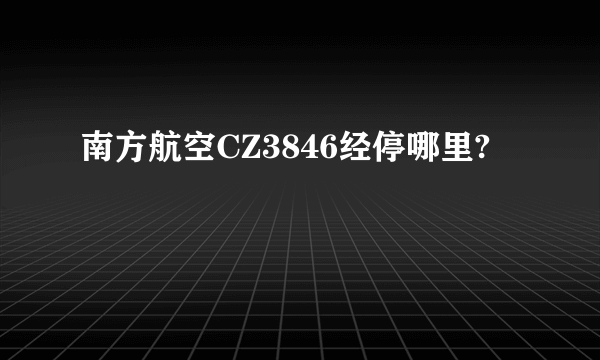 南方航空CZ3846经停哪里?