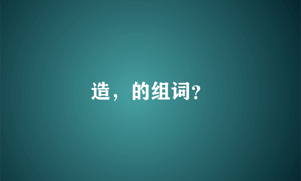 造，的组词？
