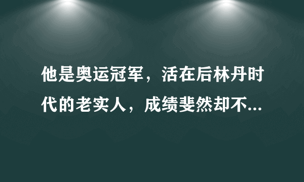 他是奥运冠军，活在后林丹时代的老实人，成绩斐然却不招人待见