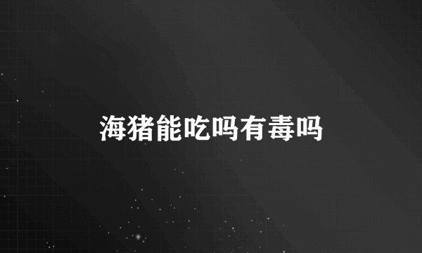 海猪能吃吗有毒吗