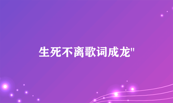 生死不离歌词成龙