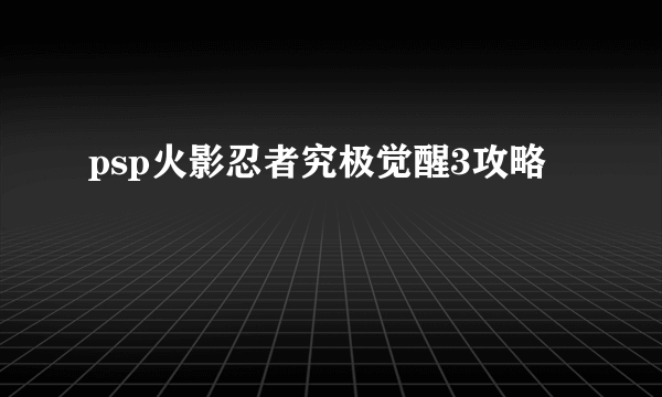 psp火影忍者究极觉醒3攻略