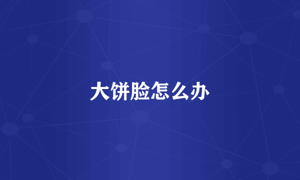 大饼脸怎么办