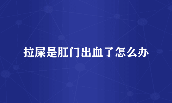拉屎是肛门出血了怎么办
