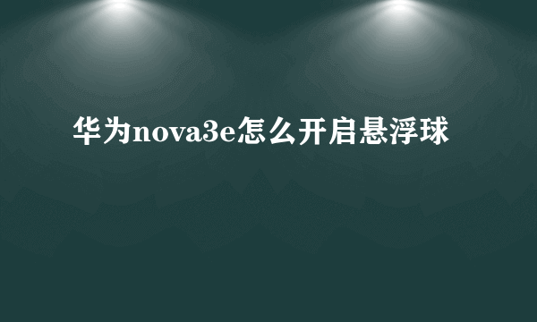 华为nova3e怎么开启悬浮球